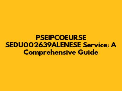 PSEIPCOEURSE SEDU002639ALENESE Service: A Comprehensive Guide