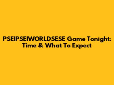 PSEIPSEIWORLDSESE Game Tonight: Time & What To Expect