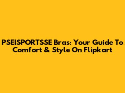 PSEISPORTSSE Bras: Your Guide To Comfort & Style On Flipkart