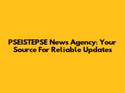 PSEISTEPSE News Agency: Your Source For Reliable Updates