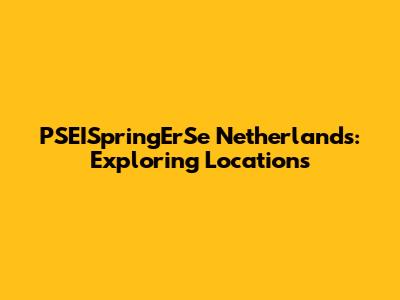 PSEISpringErSe Netherlands: Exploring Locations