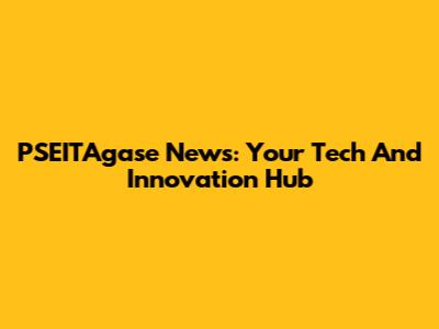 PSEITAgase News: Your Tech And Innovation Hub