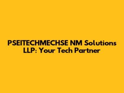 PSEITECHMECHSE NM Solutions LLP: Your Tech Partner
