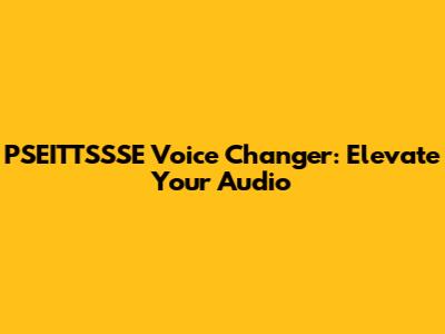 PSEITTSSSE Voice Changer: Elevate Your Audio