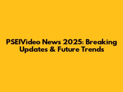 PSEIVideo News 2025: Breaking Updates & Future Trends
