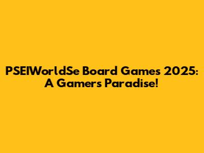 PSEIWorldSe Board Games 2025: A Gamer's Paradise!