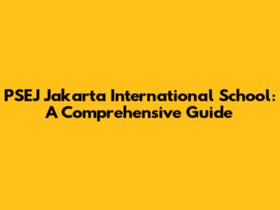 PSEJ Jakarta International School: A Comprehensive Guide