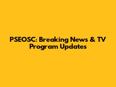 PSEOSC: Breaking News & TV Program Updates