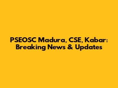 PSEOSC Madura, CSE, Kabar: Breaking News & Updates