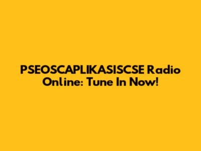 PSEOSCAPLIKASISCSE Radio Online: Tune In Now!