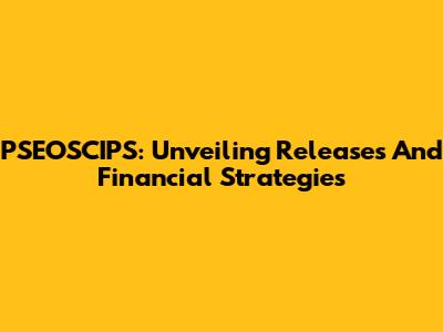 PSEOSCIPS: Unveiling Releases And Financial Strategies