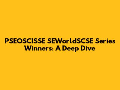 PSEOSCISSE SEWorldSCSE Series Winners: A Deep Dive