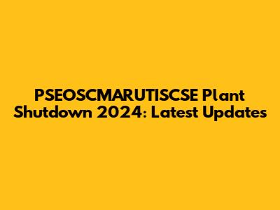 PSEOSCMARUTISCSE Plant Shutdown 2024: Latest Updates