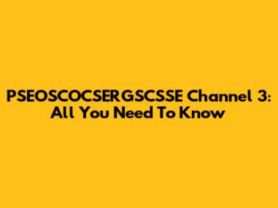 PSEOSCOCSERGSCSSE Channel 3: All You Need To Know