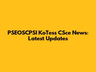 PSEOSCPSI KoTess CSce News: Latest Updates