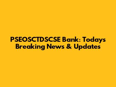 PSEOSCTDSCSE Bank: Today's Breaking News & Updates