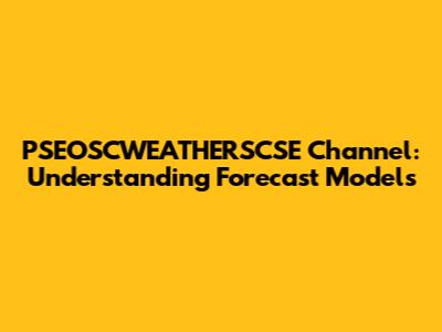 PSEOSCWEATHERSCSE Channel: Understanding Forecast Models