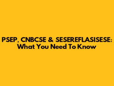 PSEP, CNBCSE & SESEREFLASISESE: What You Need To Know