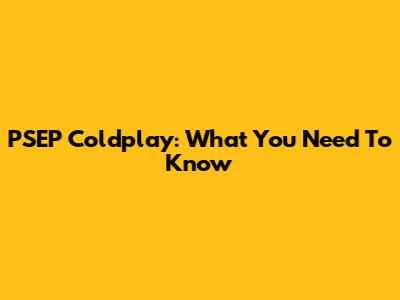 PSEP Coldplay: What You Need To Know