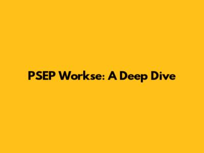 PSEP Workse: A Deep Dive