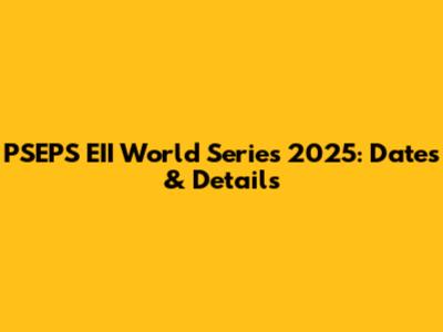 PSEPS EII World Series 2025: Dates & Details