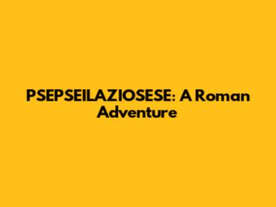 PSEPSEILAZIOSESE: A Roman Adventure