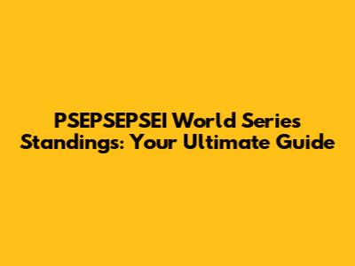 PSEPSEPSEI World Series Standings: Your Ultimate Guide