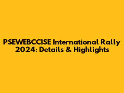 PSEWEBCCISE International Rally 2024: Details & Highlights