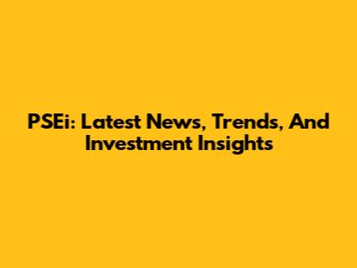 PSEi: Latest News, Trends, And Investment Insights