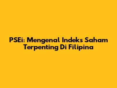 PSEi: Mengenal Indeks Saham Terpenting Di Filipina