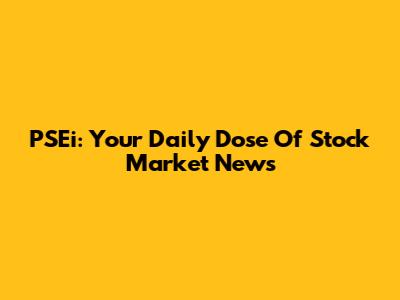 PSEi: Your Daily Dose Of Stock Market News