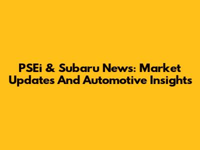PSEi & Subaru News: Market Updates And Automotive Insights