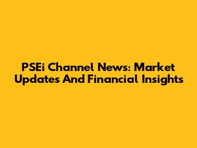 PSEi Channel News: Market Updates And Financial Insights