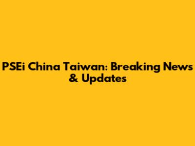 PSEi China Taiwan: Breaking News & Updates