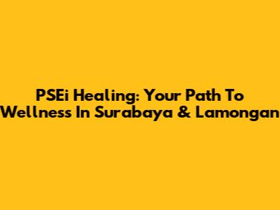 PSEi Healing: Your Path To Wellness In Surabaya & Lamongan
