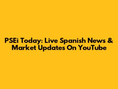 PSEi Today: Live Spanish News & Market Updates On YouTube