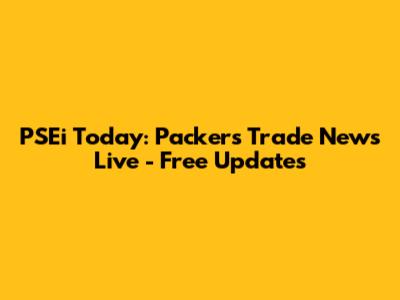 PSEi Today: Packers Trade News Live - Free Updates
