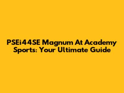 PSEi44SE Magnum At Academy Sports: Your Ultimate Guide