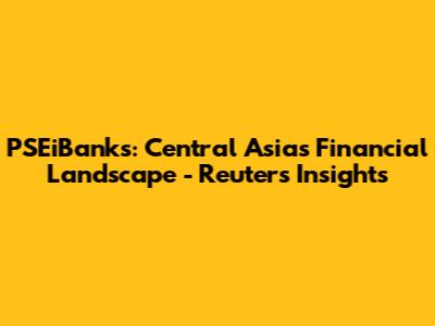 PSEiBanks: Central Asia's Financial Landscape - Reuters Insights
