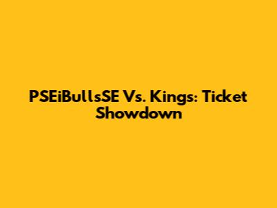 PSEiBullsSE Vs. Kings: Ticket Showdown