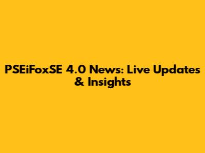 PSEiFoxSE 4.0 News: Live Updates & Insights