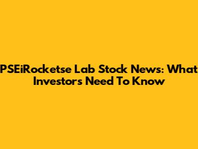 PSEiRocketse Lab Stock News: What Investors Need To Know