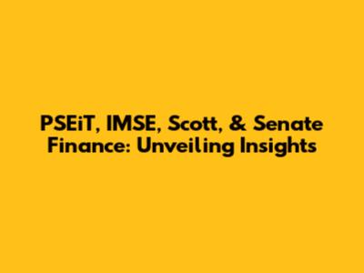 PSEiT, IMSE, Scott, & Senate Finance: Unveiling Insights