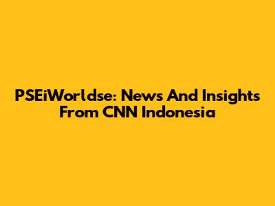 PSEiWorldse: News And Insights From CNN Indonesia