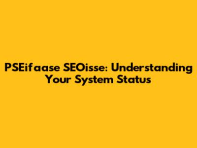 PSEifaase SEOisse: Understanding Your System Status