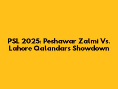 PSL 2025: Peshawar Zalmi Vs. Lahore Qalandars Showdown