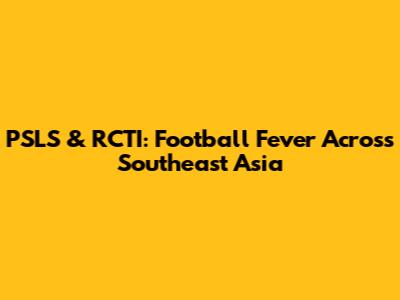 PSLS & RCTI: Football Fever Across Southeast Asia
