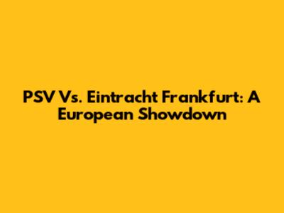 PSV Vs. Eintracht Frankfurt: A European Showdown