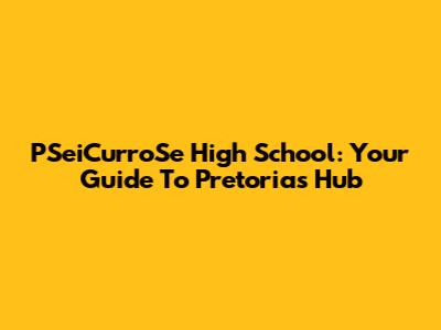 PSeiCurroSe High School: Your Guide To Pretoria's Hub