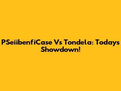 PSeiibenfiCase Vs Tondela: Today's Showdown!